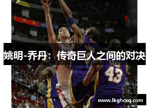 姚明-乔丹:传奇巨人之间的对决